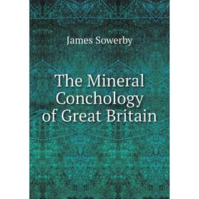 

Книга The Mineral Conchology of Great Britain. James Sowerby