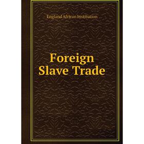 

Книга Foreign Slave Trade. England African Institution