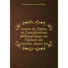 

Книга L'esprit de l'Eglise, ou Considérations philosophiques sur l'histoire des conciles, depuis les