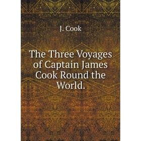 

Книга The Three Voyages of Captain James Cook Round the World. J. Cook