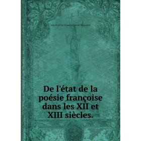 

Книга De l'état de la poésie françoise dans les XII et XIII siècles. Jean Baptiste Bonaventure de Roquefort