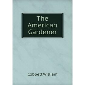 

Книга The American Gardener. Cobbett William