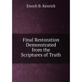 

Книга Final Restoration Demonstrated from the Scriptures of Truth. Enoch B. Kenrick