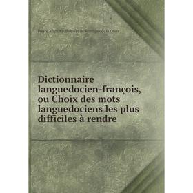 

Книга Dictionnaire languedocien-françois, ou Choix des mots languedociens les plus difficiles à rendre. Pierre Augustin Boissier de Sauvages de la Cro