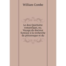 

Книга Le don Quichotte romantique, ou Voyage du docteur Syntaxe à la recherche du pittoresque et du