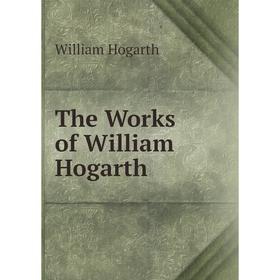 

Книга The Works of William Hogarth. William Hogarth
