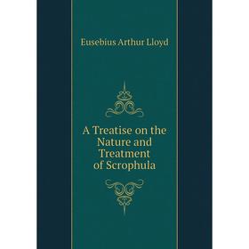 

Книга A Treatise on the Nature and Treatment of Scrophula. Eusebius Arthur Lloyd