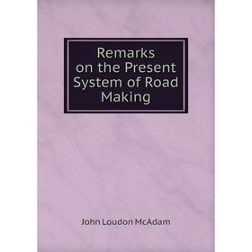 

Книга Remarks on the Present System of Road Making. John Loudon McAdam