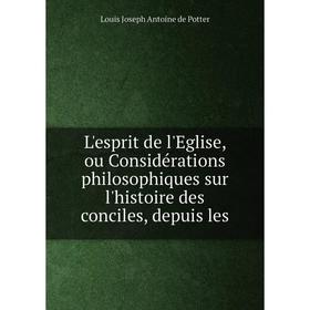 

Книга L'esprit de l'Eglise, ou Considérations philosophiques sur l'histoire des conciles, depuis les