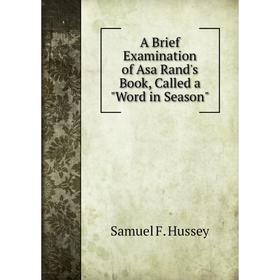 

Книга A Brief Examination of Asa Rand's Book, Called a Word in Season. Samuel F. Hussey