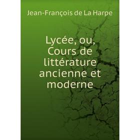 

Книга Lycée, ou, Cours de littérature ancienne et moderne
