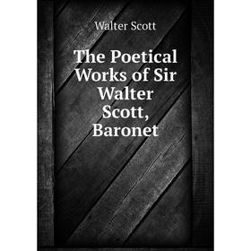 

Книга The Poetical Works of Sir Walter Scott, Baronet. Walter Scott