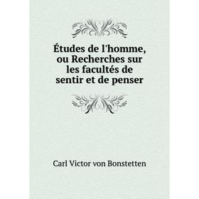 

Книга Études de l'homme, ou Recherches sur les facultés de sentir et de penser. Carl Victor von Bonstetten