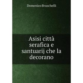 

Книга Asisi città serafica e santuarij che la decorano. Domenico Bruschelli