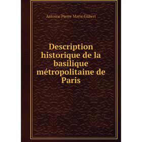 

Книга Description historique de la basilique métropolitaine de Paris. Antoine Pierre Marie Gilbert