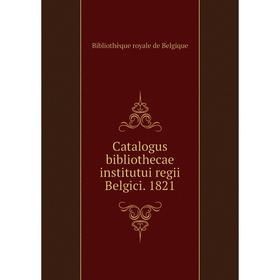 

Книга Catalogus bibliothecae institutui regii Belgici. 1821. Bibliothèque royale de Belgique
