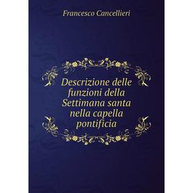 

Книга Descrizione delle funzioni della Settimana santa nella capella pontificia. Francesco Cancellieri