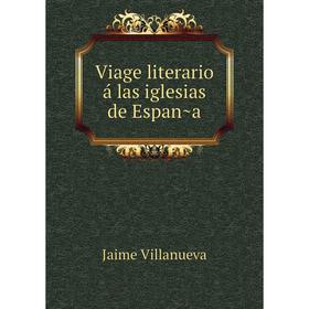 

Книга Viage literario á las iglesias de España. Jaime Villanueva