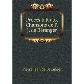 

Книга Procès fait aux Chansons de P. J. de Béranger. Pierre Jean de Béranger