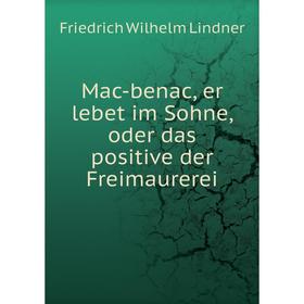 

Книга Mac-benac, er lebet im Sohne, oder das positive der Freimaurerei