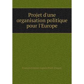 

Книга Projet d'une organisation politique pour l'Europe. François Etienne Auguste Paoli-Chagny