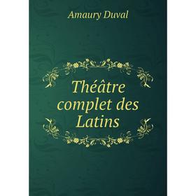 

Книга Théâtre complet des Latins. Amaury Duval