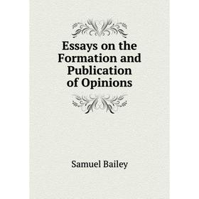 

Книга Essays on the Formation and Publication of Opinions. Samuel Bailey