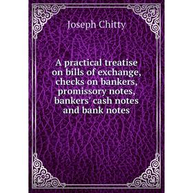

Книга A practical treatise on bills of exchange, checks on bankers, promissory notes, bankers' cash notes and bank notes. Joseph Chitty