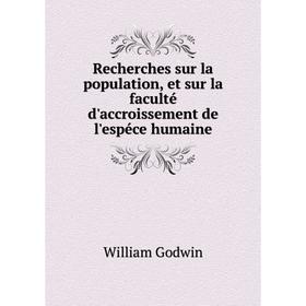 

Книга Recherches sur la population, et sur la faculté d'accroissement de l'espéce humaine. William Godwin