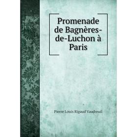 

Книга Promenade de Bagnères-de-Luchon à Paris. Pierre Louis Rigaud Vaudreuil