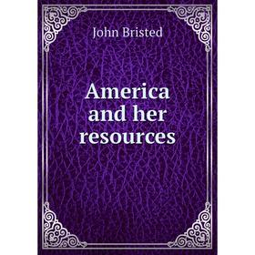 

Книга America and her resources. John Bristed