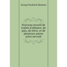 

Книга Nouveau recueil de traités d'alliance, de paix, de trève et de plusieurs autres actes servant