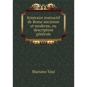 

Книга Itinéraire instructif de Rome ancienne et moderne, ou description générale. Mariano Vasi