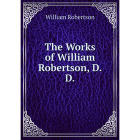 

Книга The Works of William Robertson, D. D. William Robertson