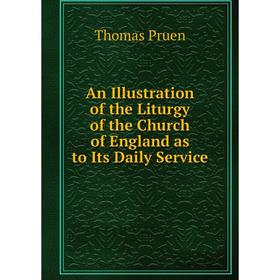 

Книга An Illustration of the Liturgy of the Church of England as to Its Daily Service. Thomas Pruen