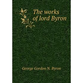 

Книга The works of lord Byron. George Gordon N. Byron