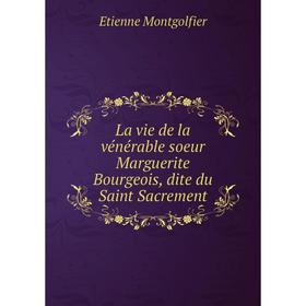 

Книга La vie de la vénérable soeur Marguerite Bourgeois, dite du Saint Sacrement