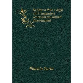 

Книга Di Marco Polo e degli altri viaggiatori veneziani più illustri dissertazioni. Placido Zurla