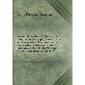 

Книга Recueil de traités d'alliance, de paix, de trêve et plusieurs autres actes servant à la connoissance des relations étrangères de puissances