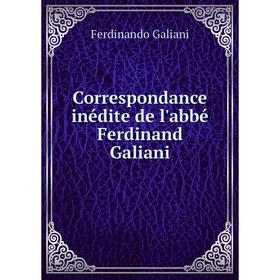 

Книга Correspondance inédite de l'abbé Ferdinand Galiani. Ferdinando Galiani