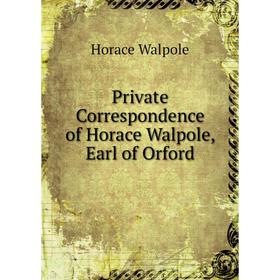 

Книга Private Correspondence of Horace Walpole, Earl of Orford. Horace Walpole