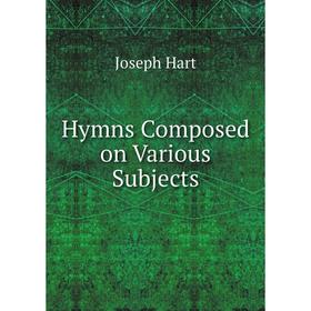 

Книга Hymns Composed on Various Subjects. Joseph Hart