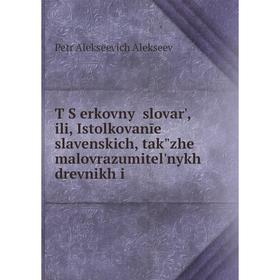 

Книга T︠S︡erkovny slovarʹ, ili, Istolkovanīe slavenskich, takʺzhe malovrazumitelʹnykh drevnikh i. Petr Alekseevich Alekseev