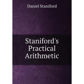 

Книга Staniford's Practical Arithmetic. Daniel Staniford