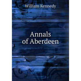 

Книга Annals of Aberdeen. William Kennedy