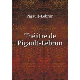 

Книга Théâtre de Pigault-Lebrun. Pigault-Lebrun