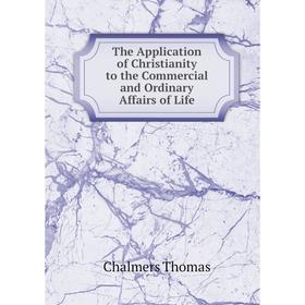 

Книга The Application of Christianity to the Commercial and Ordinary Affairs of Life. Thomas Chalmers