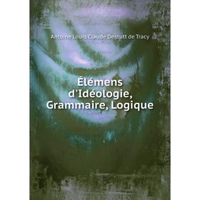 

Книга Élémens d'Idéologie, Grammaire, Logique. Antoine Louis Claude Destutt de Tracy