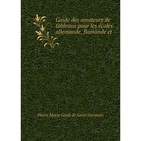 

Книга Guide des amateurs de tableaux pour les écoles allemande, flamande et. Pierre Marie Gault de Saint-Germain