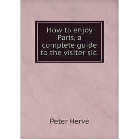 

Книга How to enjoy Paris, a complete guide to the visiter sic. Peter Hervé